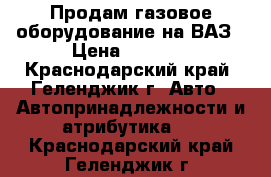 Продам газовое оборудование на ВАЗ › Цена ­ 2 000 - Краснодарский край, Геленджик г. Авто » Автопринадлежности и атрибутика   . Краснодарский край,Геленджик г.